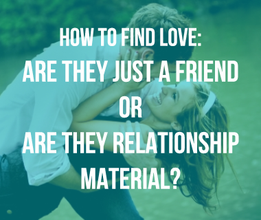 How to Find Love: Are They Just a Friend or Are They Relationship Material?