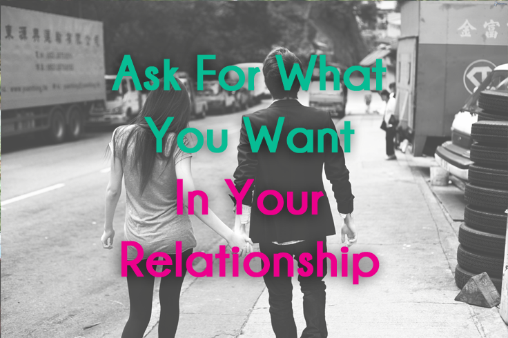 Ask For What You Want (& Need) In Your Relationship, Or Bust!